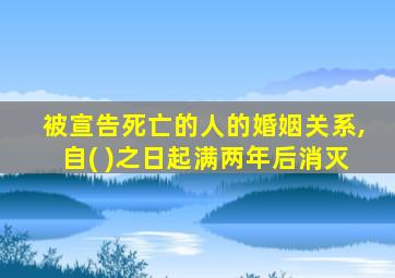 被宣告死亡的人的婚姻关系,自( )之日起满两年后消灭